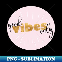 Good Vibes Only Gold - PNG Transparent Digital Download File for Sublimation - Transform Your Sublimation Creations