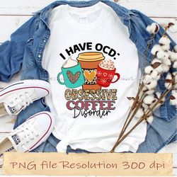 I have ocd  obsessive coffee disorder png, Coffee Sublimation Bundle, instantdownload, 12 files 350 dpi