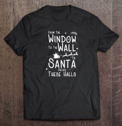 From The Window To The Wall Til Santa Decks These Halls Christmas2 TShirt