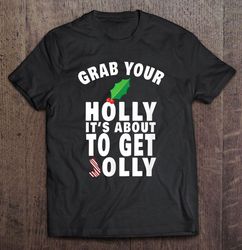 Grab Your Holly It is About To Get Jolly Christmas Gift TShirt