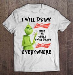 I Will Drink Budweiser Here Or There I Will Drink Budweiser Everywhere Grinch TShirt