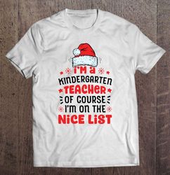 I am A Kindergarten Teacher Of Course I am On The Nice List Santa Hat Christmas Shirt