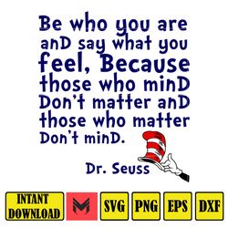 be who you are and say what you feel,because those who mind don't matter and those who matter don't mind dr.seuss