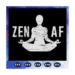 Zen AF SVG, zen shirt, cute yoga, funny gifts, yoga svg, yoga gifts, trending svg, Files For Silhouette, Files For Cricut, SVG, DXF, EPS, PNG Instant Download