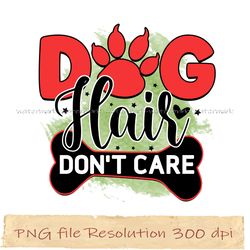 Dog hair don't care png, Dog Sublimation Bundle, digital file, Instantdownload, files 350 dpi