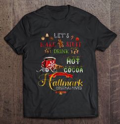 Lets Bake Stuff Drink Hot Cocoa And Watch Hallmark Christmas Movies Christmas Sweater Gift Top