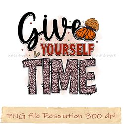 Give yourself time png, Mental Health Sublimation Bundle, Digital file, Instantdownload, files 350 dpi