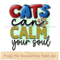 Cats can calm your soul png, Cat Sublimation Bundle, Instantdownload, files 350 dpi
