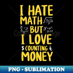 i hate math but i love counting money funny money lover saying - decorative sublimation png file - unleash your inner rebellion