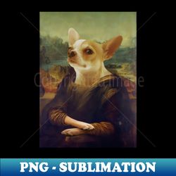 Mona Lisa Chihuahua - Premium Sublimation Digital Download - Fashionable and Fearless