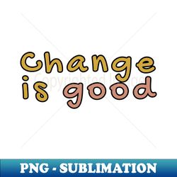 Change is good - Premium Sublimation Digital Download - Unlock Vibrant Sublimation Designs