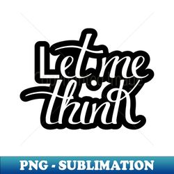 Let Me Think Unleashing the Power of Contemplation - Premium PNG Sublimation File - Perfect for Sublimation Mastery