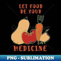 Let Food be Your Medicine Fruits and Vegetables - Exclusive Sublimation Digital File - Create with Confidence