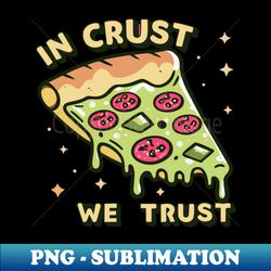In Crust We Trust Funny Pizza Lovers - Instant PNG Sublimation Download - Boost Your Success with this Inspirational PNG Download