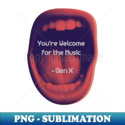 YOURE WELCOME FOR THE MUSIC GEN X - Trendy Sublimation Digital Download - Perfect for Sublimation Art