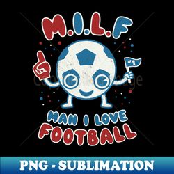 Man I Love Football MILF Footy Soccer pun dad jokes - PNG Transparent Digital Download File for Sublimation - Revolutionize Your Designs