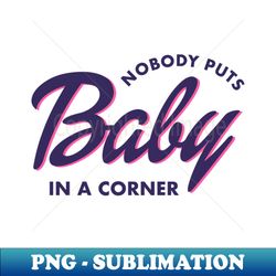 nobody puts baby in a corner - instant png sublimation download - stunning sublimation graphics