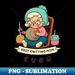 Best Knitting Mom Ever - High-Quality PNG Sublimation Download - Enhance Your Apparel with Stunning Detail