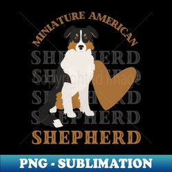 Miniature American Shepherd Life is better with my dogs Dogs I love all the dogs - Stylish Sublimation Digital Download - Unlock Vibrant Sublimation Designs