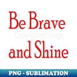 Be Brave And Shine - Instant Sublimation Digital Download - Vibrant and Eye-Catching Typography