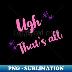 Ugh - Special Edition Sublimation PNG File - Perfect for Sublimation Art