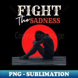 Fight The Sadness - High-Quality PNG Sublimation Download - Boost Your Success with this Inspirational PNG Download