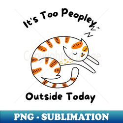 Its Too Peopley Outside TodayIntrovert Cat Lover T-Shirt - PNG Sublimation Digital Download - Transform Your Sublimation Creations