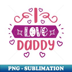 I love Daddy - High-Quality PNG Sublimation Download - Revolutionize Your Designs