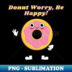 Donut Worry Be Happy Funny Donut Pun T-Shirt - Trendy Sublimation Digital Download - Unlock Vibrant Sublimation Designs