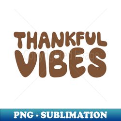 Thankful vibes - Exclusive PNG Sublimation Download - Unleash Your Creativity