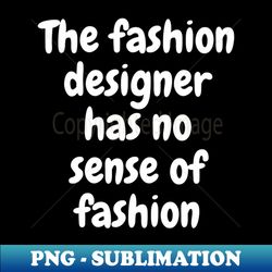 The fashion designer has no sense - Premium PNG Sublimation File - Create with Confidence