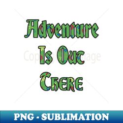Adventure is Out There - High-Resolution PNG Sublimation File - Perfect for Creative Projects