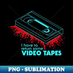 I have to return some Video Tapes - Premium PNG Sublimation File - Boost Your Success with this Inspirational PNG Download