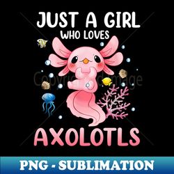 Just A Girl Who Loves Axolotl Girls Kids Cute Axolotl Axolotl Lover - Elegant Sublimation PNG Download - Capture Imagination with Every Detail