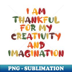 I am thankful for my creativity and imagination Thanksgiving shirt Turkey day shirt Thankful and Blessed on thanksgiving - Digital Sublimation Download File - Perfect for Sublimation Art