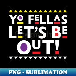 Martin-Yo Fellas Lets Be Out - Digital Sublimation Download File - Perfect for Creative Projects