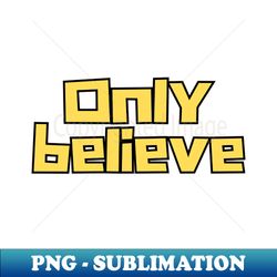 Only believe - High-Quality PNG Sublimation Download - Perfect for Creative Projects
