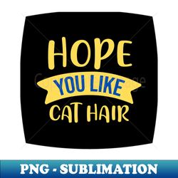 Hope You Like Cat Hair - Exclusive Sublimation Digital File - Instantly Transform Your Sublimation Projects