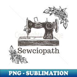 sewciopath - vintage sewing machine - funny sewing lover gift idea - trendy sublimation digital download - unlock vibrant sublimation designs