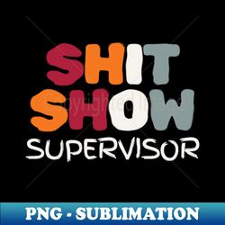 Shit-show-supervisor - Premium PNG Sublimation File - Defying the Norms