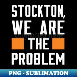 Stockton We Are The Problem - Spoken From Space - Unique Sublimation PNG Download - Bold & Eye-catching