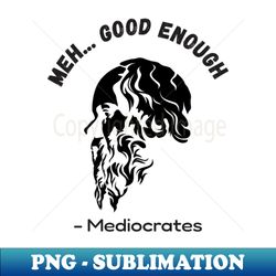 Mediocrates Meh Good Enough - Decorative Sublimation PNG File - Fashionable and Fearless