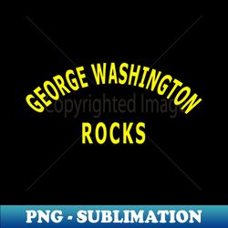 George Washington Rocks - Special Edition Sublimation PNG File - Vibrant and Eye-Catching Typography