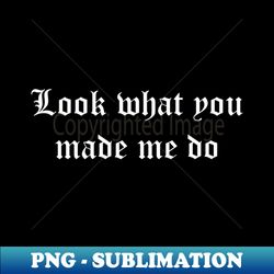 look what you made me do white - special edition sublimation png file - bold & eye-catching