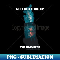 quit bottling up the universe design by brokentrophies - premium png sublimation file - bold & eye-catching