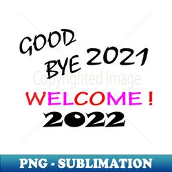 GOOD BYE 2021 WELCOME  2022 - Exclusive PNG Sublimation Download - Unleash Your Inner Rebellion