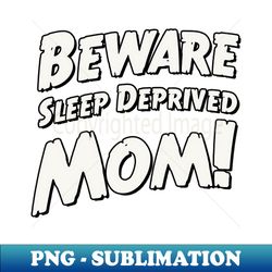Beware sleep deprived mom - High-Quality PNG Sublimation Download - Enhance Your Apparel with Stunning Detail