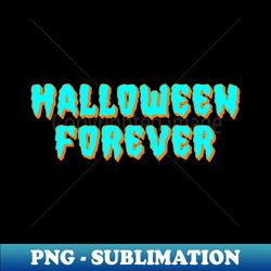 Halloween Forever - PNG Transparent Sublimation File - Add a Festive Touch to Every Day