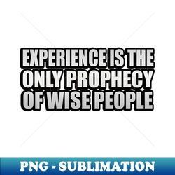 Experience is the only prophecy of wise people - Sublimation-Ready PNG File - Perfect for Personalization