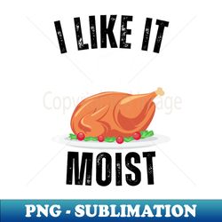 i like it moist funny turkey - Creative Sublimation PNG Download - Enhance Your Apparel with Stunning Detail